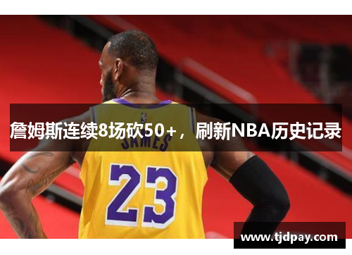 詹姆斯连续8场砍50+，刷新NBA历史记录