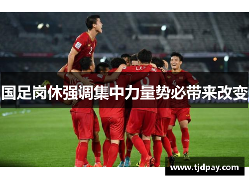 国足岗休强调集中力量势必带来改变